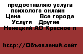 предоставляю услуги психолога онлайн › Цена ­ 400 - Все города Услуги » Другие   . Ненецкий АО,Красное п.